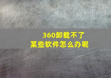 360卸载不了某些软件怎么办呢