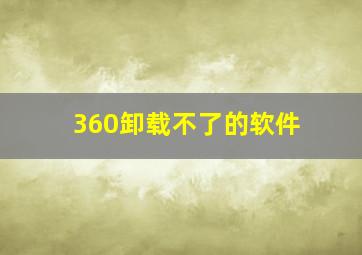 360卸载不了的软件