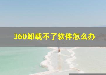 360卸载不了软件怎么办