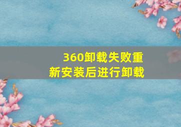 360卸载失败重新安装后进行卸载