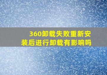 360卸载失败重新安装后进行卸载有影响吗