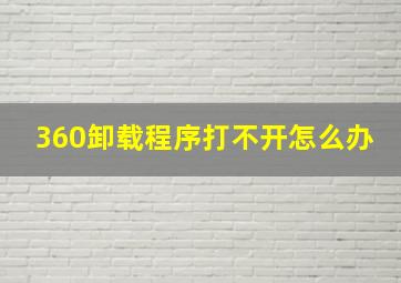 360卸载程序打不开怎么办