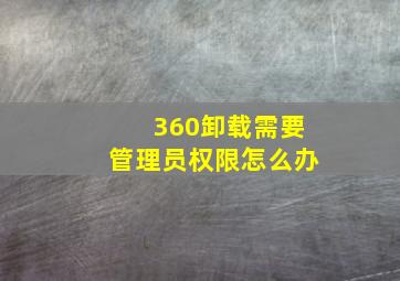 360卸载需要管理员权限怎么办