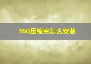 360压缩完怎么安装