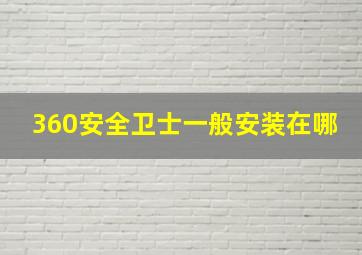 360安全卫士一般安装在哪