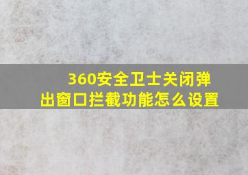 360安全卫士关闭弹出窗口拦截功能怎么设置