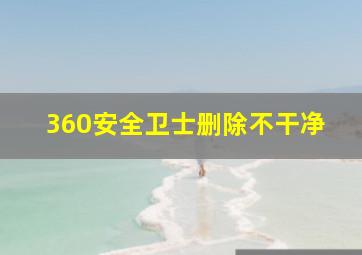 360安全卫士删除不干净