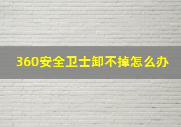 360安全卫士卸不掉怎么办