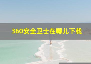 360安全卫士在哪儿下载