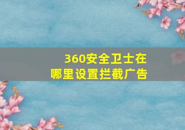 360安全卫士在哪里设置拦截广告