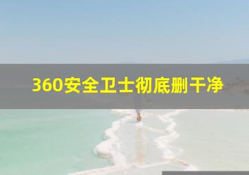 360安全卫士彻底删干净