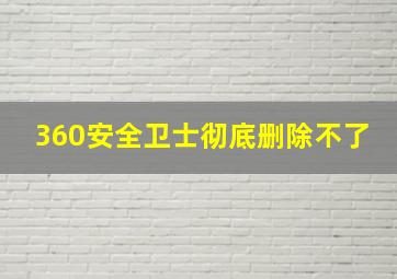 360安全卫士彻底删除不了