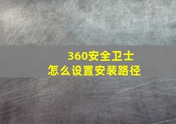 360安全卫士怎么设置安装路径