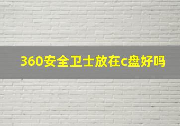 360安全卫士放在c盘好吗