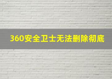 360安全卫士无法删除彻底