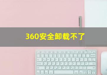 360安全卸载不了