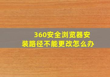 360安全浏览器安装路径不能更改怎么办