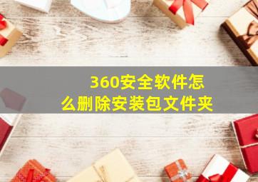 360安全软件怎么删除安装包文件夹