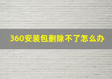 360安装包删除不了怎么办