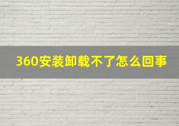 360安装卸载不了怎么回事