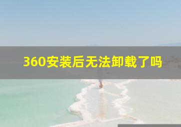 360安装后无法卸载了吗