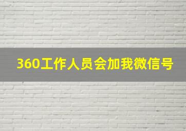 360工作人员会加我微信号