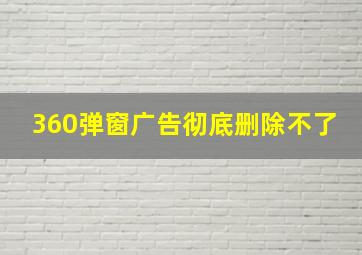 360弹窗广告彻底删除不了