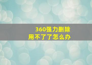 360强力删除用不了了怎么办