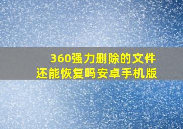 360强力删除的文件还能恢复吗安卓手机版