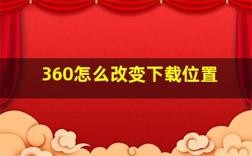 360怎么改变下载位置