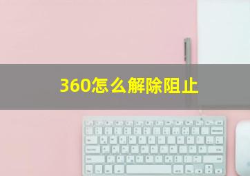 360怎么解除阻止