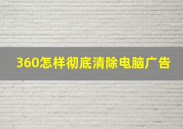 360怎样彻底清除电脑广告