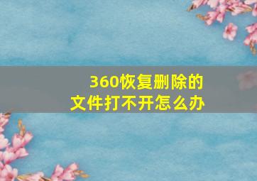 360恢复删除的文件打不开怎么办