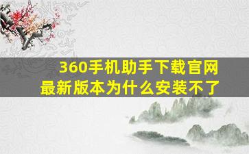 360手机助手下载官网最新版本为什么安装不了