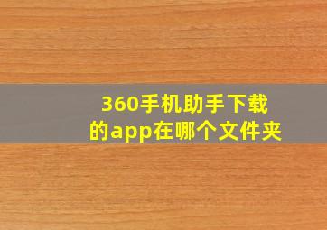 360手机助手下载的app在哪个文件夹