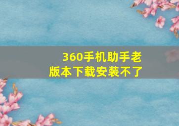 360手机助手老版本下载安装不了