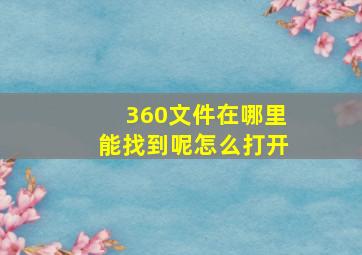 360文件在哪里能找到呢怎么打开