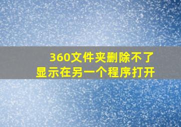 360文件夹删除不了显示在另一个程序打开