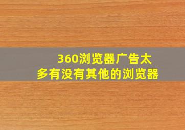 360浏览器广告太多有没有其他的浏览器