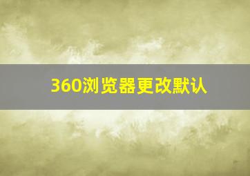 360浏览器更改默认