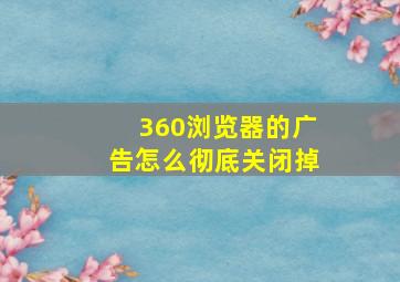 360浏览器的广告怎么彻底关闭掉