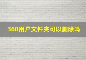 360用户文件夹可以删除吗