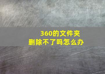 360的文件夹删除不了吗怎么办