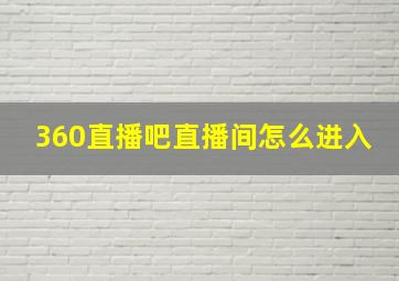 360直播吧直播间怎么进入