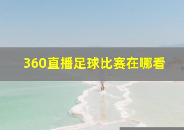 360直播足球比赛在哪看