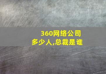 360网络公司多少人,总裁是谁