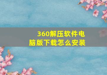 360解压软件电脑版下载怎么安装