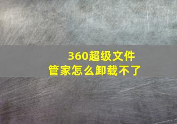 360超级文件管家怎么卸载不了