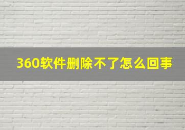 360软件删除不了怎么回事