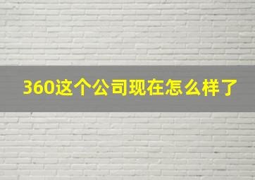 360这个公司现在怎么样了